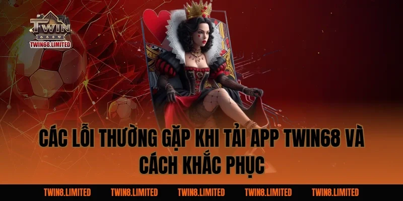 Các lỗi thường gặp khi Tải App TWIN68 và cách khắc phục