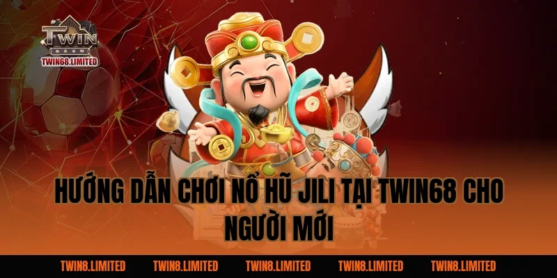 Hướng Dẫn Chơi Nổ Hũ Jili Tại TWIN68 Cho Người Mới