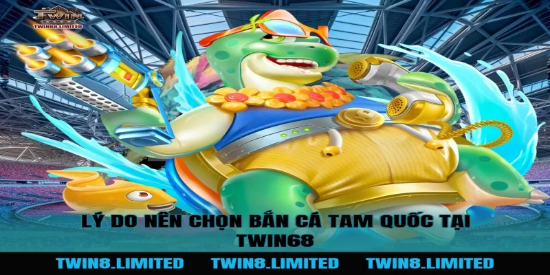 Lý do nên chọn Bắn Cá Tam Quốc tại TWIN68