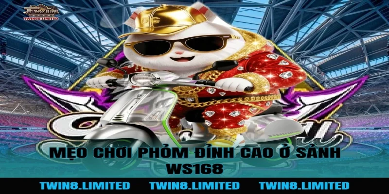 Mẹo chơi Phỏm đỉnh cao ở Sảnh WS168