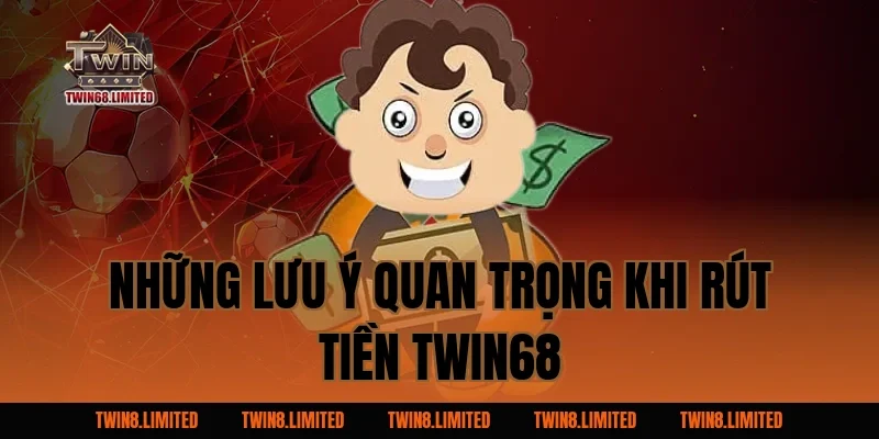 Những Lưu Ý Quan Trọng Khi Rút Tiền TWIN68