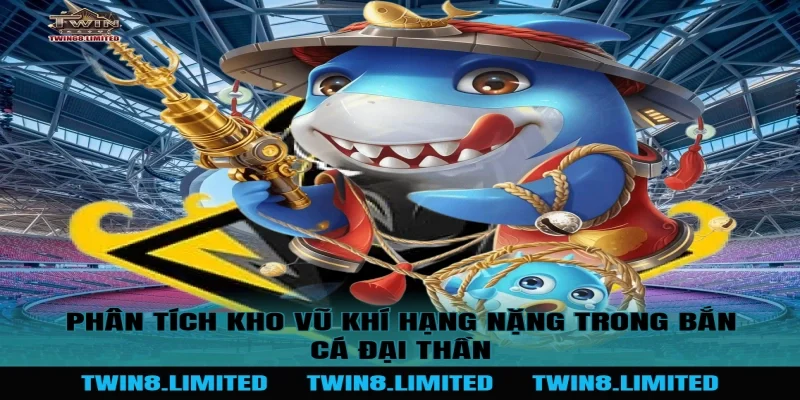 Phân tích kho vũ khí hạng nặng trong Bắn Cá Đại Thần