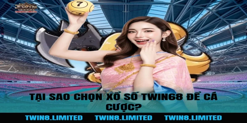 Tại sao chọn Xổ Số TWIN68 để cá cược?