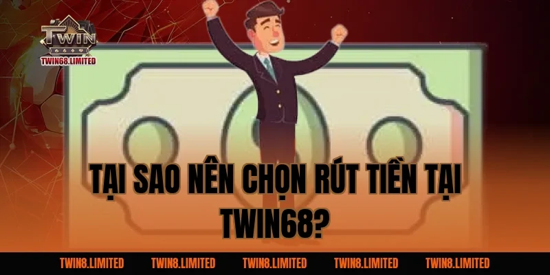 Tại Sao Nên Chọn Rút Tiền Tại TWIN68?