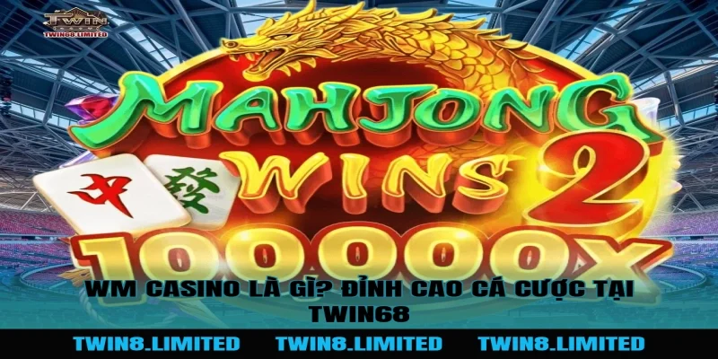 WM Casino Là Gì? Đỉnh Cao Cá Cược Tại TWIN68
