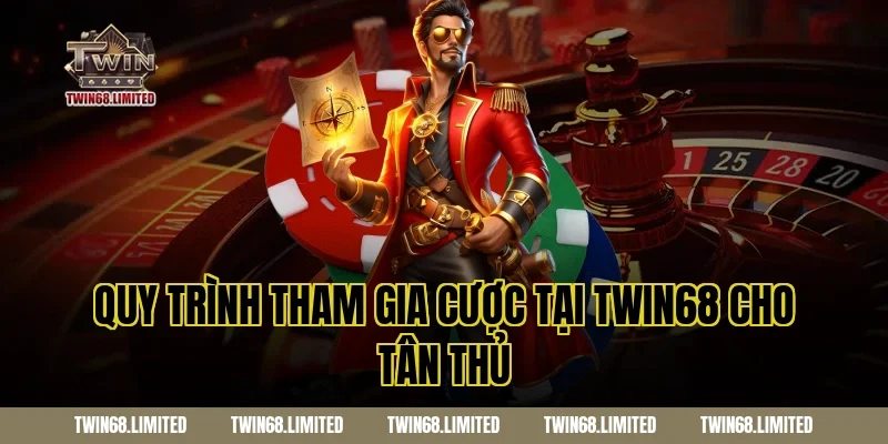 Quy Trình Tham Gia Cược Tại TWIN68 Cho Tân Thủ
